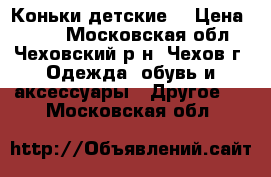 Коньки детские  › Цена ­ 500 - Московская обл., Чеховский р-н, Чехов г. Одежда, обувь и аксессуары » Другое   . Московская обл.